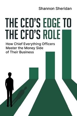 The CEO's Edge to the CFO's Role: How Chief Everything Officers Master the Money Side of Their Business - Shannon Sheridan - cover
