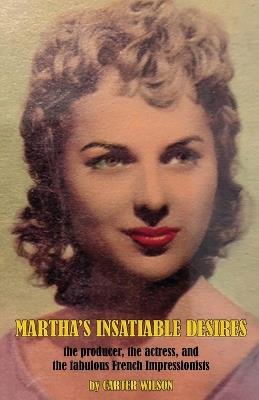 Martha's Insatiable Desires: the producer, the actress, and the fabulous French Impressionists - Carter Wilson - cover
