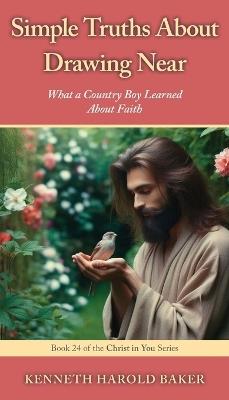 Simple Truths About Drawing Near: What a Country Boy Learned About Faith - Kenneth Harold Baker - cover