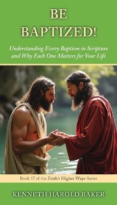 Be Baptized! - Kenneth Harold Baker - cover