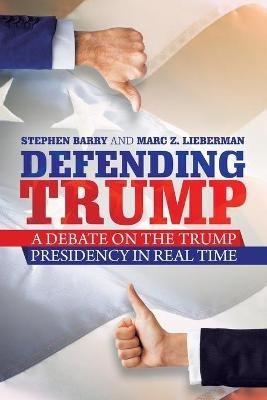 Defending Trump: A Debate on the Trump Presidency in Real Time - Stephen Barry,Marc Z Lieberman - cover