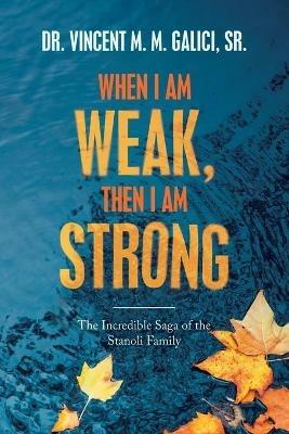 When I Am Weak, Then I Am Strong: The Incredible Saga of the Stanoli Family - Vincent M M Galici - cover