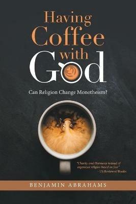 Having Coffee with God: Can Religion Change Monotheism? - Benjamin Abrahams - cover