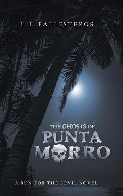 The Ghosts of Punta Morro: A Run for the Devil Novel - J J Ballesteros - cover