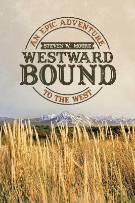 Westward Bound: An Epic Adventure to the West - Steven W Moore - cover