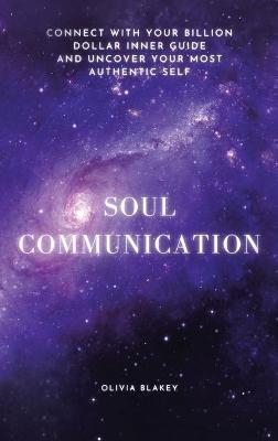 Soul Communication: Connect with Your Billion Dollar Inner-Guide and Uncover Your Most Authentic Self. - Olivia Blakey - cover