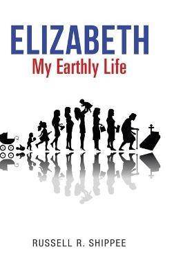 Elizabeth My Earthly Life - Russell R Shippee - cover