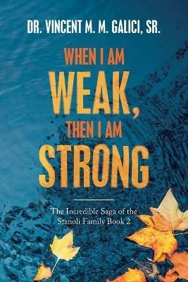 When I Am Weak, Then I Am Strong: The Incredible Saga of the Stanoli Family Book 2 - Vincent M M Galici - cover
