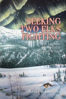 Seeking Two Elks Fighting: Erik Larson: Sheepeater Indian Series - Joseph Dorris - cover