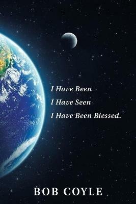 I Have Been I Have Seen I Have Been Blessed. - Bob Coyle - cover