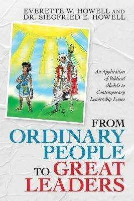 From Ordinary People to Great Leaders: An Application of Biblical Models to Contemporary Leadership Issues - Everette W Howell,Siegfried E Howell - cover