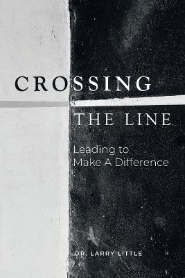 Crossing the Line: Leading to Make a Difference - Larry Little - cover