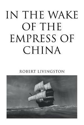In the Wake of the Empress of China - Robert Livingston - cover