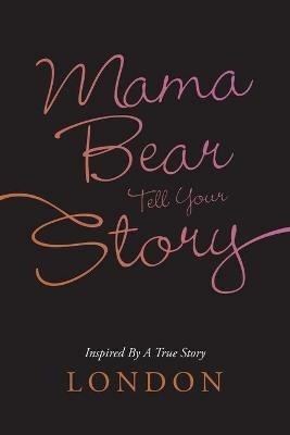 Mama Bear Tell Your Story: Inspired by a True Story - London - cover