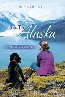 Up to Alaska: The Rush of 2032 - Ron Neff Ph D - cover