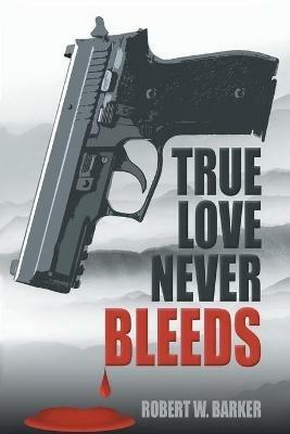 True Love Never Bleeds - Robert W Barker - cover