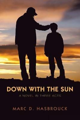 Down with the Sun: A Novel in Three Acts - Marc D Hasbrouck - cover