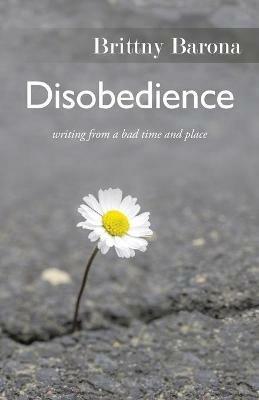 Disobedience: Writing from a Bad Time and Place - Brittny Barona - cover