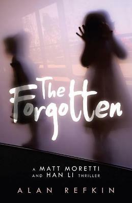 The Forgotten: A Matt Moretti and Han Li Thriller - Alan Refkin - cover