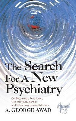 The Search for a New Psychiatry: On Becoming a Psychiatrist, Clinical Neuroscientist and Other Fragments of Memory - A George Awad - cover