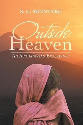 Outside Heaven: An Afghanistan Experience - S C McIntyre - cover