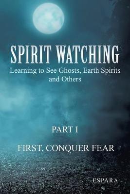 "Spirit Watching - Part 1: First, Conquer Fear" Learning to See Ghosts, Earth Spirits and Others - Espara - cover