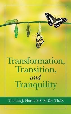Transformation, Transition, and Tranquility - Thomas J Horne B S M DIV Th D - cover