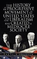 Libro in inglese The History of the Progressive Movement in the United States and How Liberalism Has Created a Mediocre Society  - Ralph E Saucier