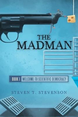 The Madman: Book I Welcome to Scientific Democracy - Steven T Stevenson - cover
