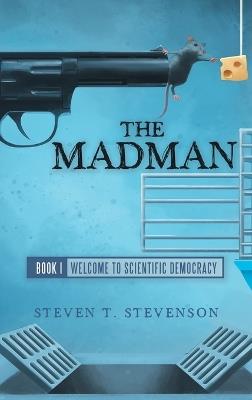 The Madman: Book I Welcome to Scientific Democracy - Steven T Stevenson - cover