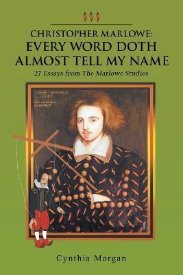 Christopher Marlowe: Every Word Doth Almost Tell My Name: 27 Essays from the Marlowe Studies - Cynthia Morgan - cover