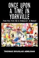 Once Upon a Time in Yorkville: From New York City to Hollywood - a Memoir - Thomas Douglas Adelman - cover