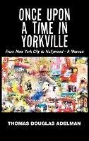 Once Upon a Time in Yorkville: From New York City to Hollywood - a Memoir - Thomas Douglas Adelman - cover