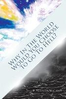 Why in the World Would You Choose to Go to Hell?: The Real 'Choice' - R Stephen Michael - cover