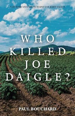 Who Killed Joe Daigle?: A Murder Mystery in Maine's St. John Valley. - Paul Bouchard - cover