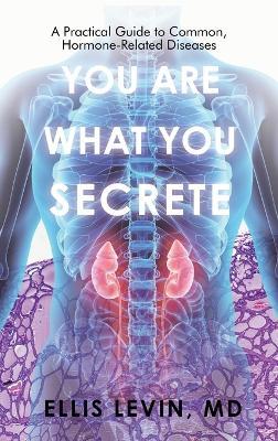 You Are What You Secrete: A Practical Guide to Common, Hormone-Related Diseases - Ellis Levin - cover