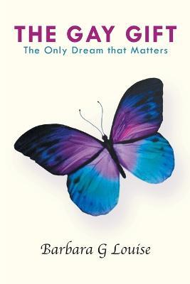 The Gay Gift: The Only Dream That Matters - Barbara G Louise - cover