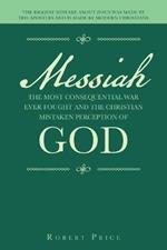 Messiah the Most Consequential War Ever Fought and the Christian Mistaken Perception of God: The Biggest Mistake About Jesus Was Made by the Apostles and Is Made by Modern Christians
