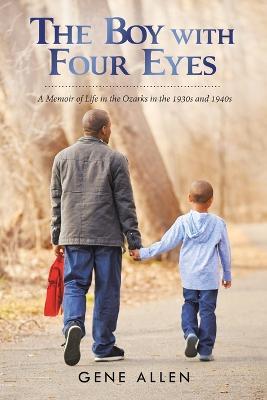 The Boy with Four Eyes: A Memoir of Life in the Ozarks in the 1930S and 1940S - Gene Allen - cover