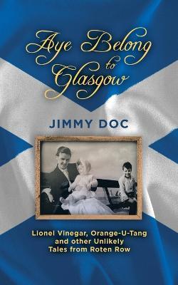 Aye Belong to Glasgow: Lionel Vinegar, Orange U-Tang and Other Unlikely Tales from Rotten Row - Jimmy Doc - cover