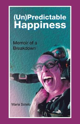 (Un)Predictable Happiness: Memoir of a Breakdown - Maria Sotelo - cover