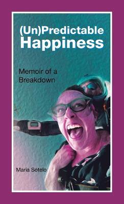(Un)Predictable Happiness: Memoir of a Breakdown - Maria Sotelo - cover