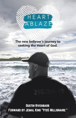 Heart Ablaze: The New Believer's Journey to Seeking the Heart of God. - Dustin Rivenbark - cover