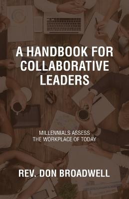 A Handbook for Collaborative Leaders: Millennials Assess the Workplace of Today - Don Broadwell - cover
