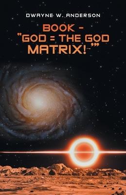 Book - "God = the God Matrix! '" - Dwayne W Anderson - cover