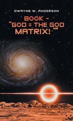 Book - "God = the God Matrix! '" - Dwayne W Anderson - cover