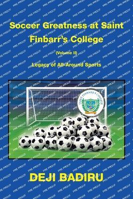 Soccer Greatness at Saint Finbarr's College (Volume Ii): Legacy of All-Around Sports - Deji Badiru - cover
