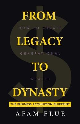 From Legacy To Dynasty: How To Create Generational Wealth - Afam Elue - cover