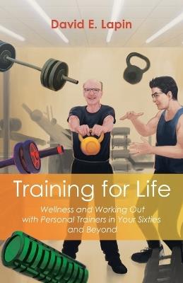 Training for Life: Wellness and Working Out with Personal Trainers in Your Sixties and Beyond - David E Lapin - cover