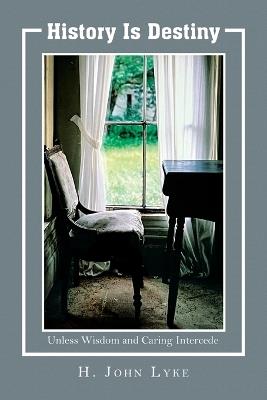 History is Destiny: Unless Wisdom and Caring Intercedes - H John Lyke - cover